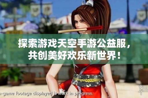 探索游戏天空手游公益服，共创美好欢乐新世界！