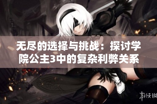 无尽的选择与挑战：探讨学院公主3中的复杂利弊关系