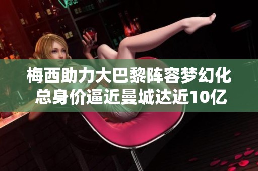 梅西助力大巴黎阵容梦幻化 总身价逼近曼城达近10亿欧元