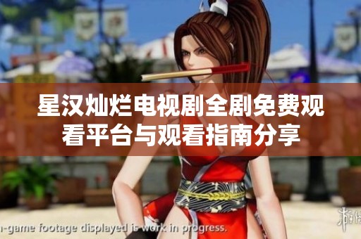 星汉灿烂电视剧全剧免费观看平台与观看指南分享