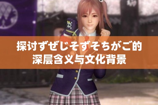 探讨ずぜじそずそちがご的深层含义与文化背景
