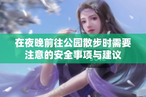 在夜晚前往公园散步时需要注意的安全事项与建议