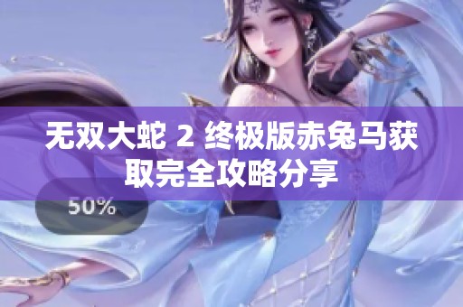 无双大蛇 2 终极版赤兔马获取完全攻略分享
