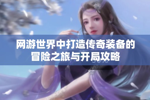 网游世界中打造传奇装备的冒险之旅与开局攻略