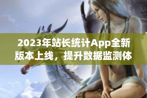 2023年站长统计App全新版本上线，提升数据监测体验
