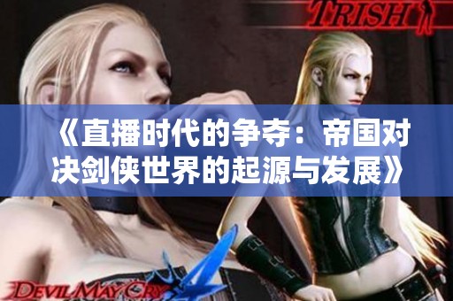 《直播时代的争夺：帝国对决剑侠世界的起源与发展》