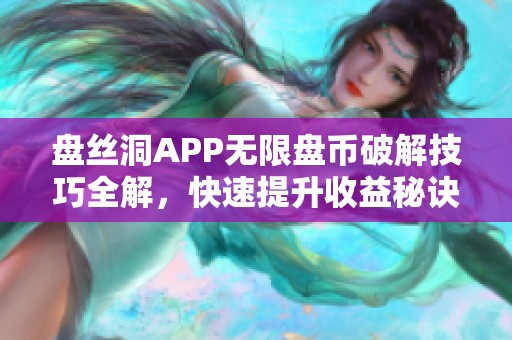 盘丝洞APP无限盘币破解技巧全解，快速提升收益秘诀揭秘