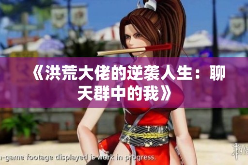 《洪荒大佬的逆袭人生：聊天群中的我》