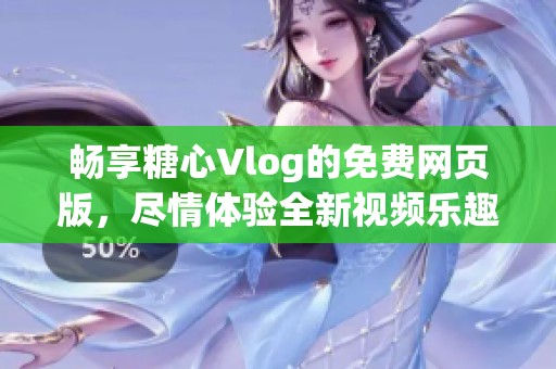 畅享糖心Vlog的免费网页版，尽情体验全新视频乐趣