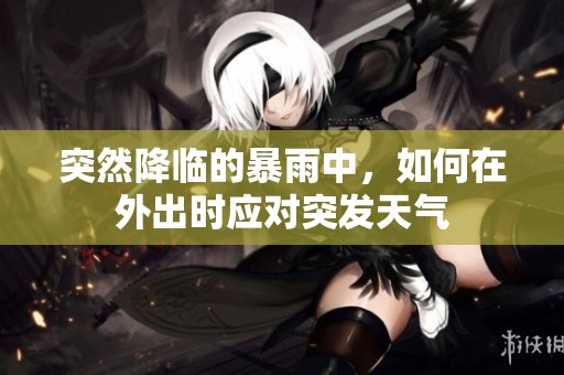 突然降临的暴雨中，如何在外出时应对突发天气