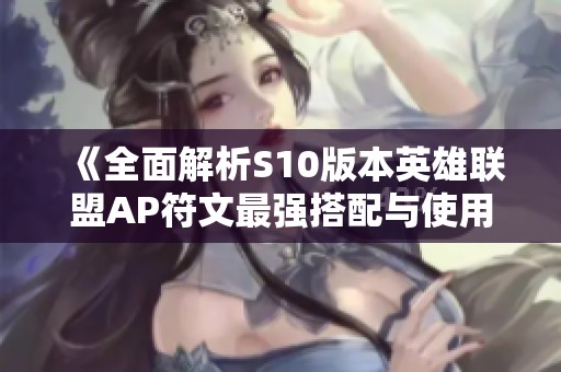 《全面解析S10版本英雄联盟AP符文最强搭配与使用技巧》