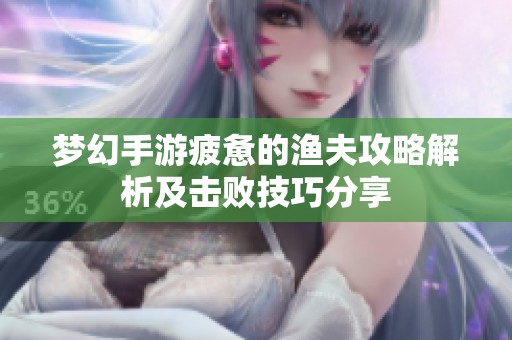 梦幻手游疲惫的渔夫攻略解析及击败技巧分享