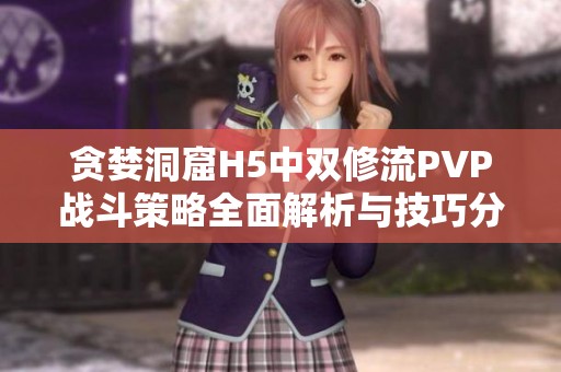 贪婪洞窟H5中双修流PVP战斗策略全面解析与技巧分享