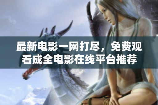 最新电影一网打尽，免费观看成全电影在线平台推荐