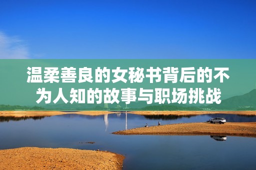 温柔善良的女秘书背后的不为人知的故事与职场挑战