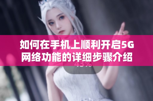 如何在手机上顺利开启5G网络功能的详细步骤介绍