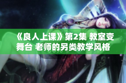 《良人上课》第2集 教室变舞台 老师的另类教学风格引发学生困扰