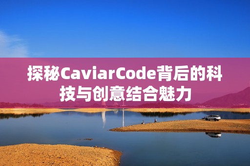 探秘CaviarCode背后的科技与创意结合魅力