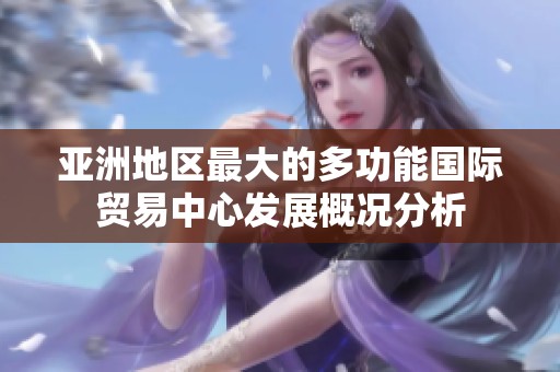 亚洲地区最大的多功能国际贸易中心发展概况分析