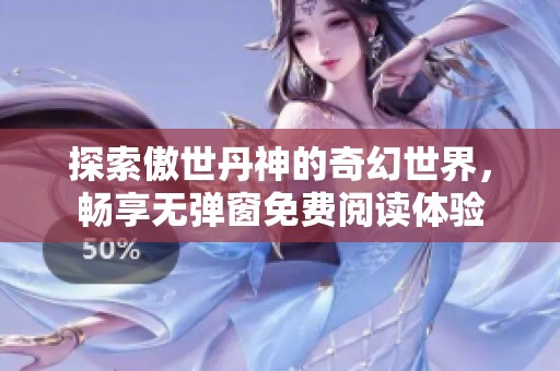 探索傲世丹神的奇幻世界，畅享无弹窗免费阅读体验