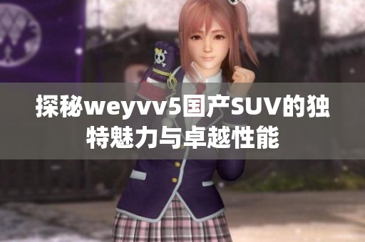 探秘weyvv5国产SUV的独特魅力与卓越性能