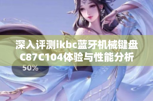 深入评测ikbc蓝牙机械键盘C87C104体验与性能分析