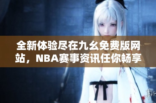 全新体验尽在九幺免费版网站，NBA赛事资讯任你畅享