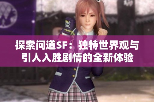 探索问道SF：独特世界观与引人入胜剧情的全新体验