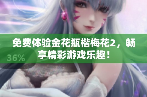 免费体验金花瓶楷梅花2，畅享精彩游戏乐趣！