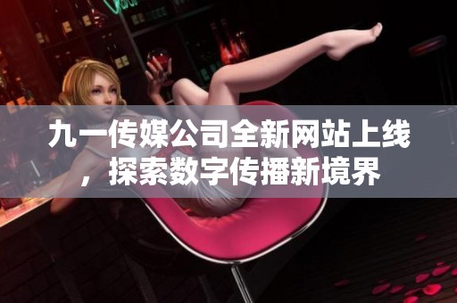 九一传媒公司全新网站上线，探索数字传播新境界
