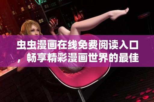虫虫漫画在线免费阅读入口，畅享精彩漫画世界的最佳选择