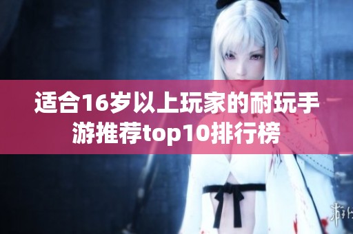 适合16岁以上玩家的耐玩手游推荐top10排行榜