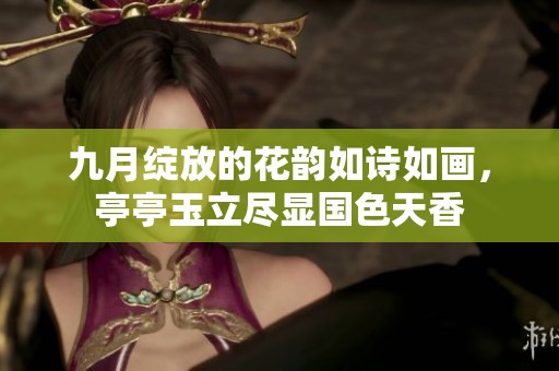 九月绽放的花韵如诗如画，亭亭玉立尽显国色天香