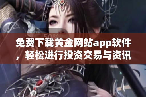 免费下载黄金网站app软件，轻松进行投资交易与资讯获取