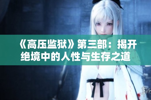 《高压监狱》第三部：揭开绝境中的人性与生存之道