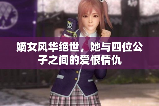 嫡女风华绝世，她与四位公子之间的爱恨情仇