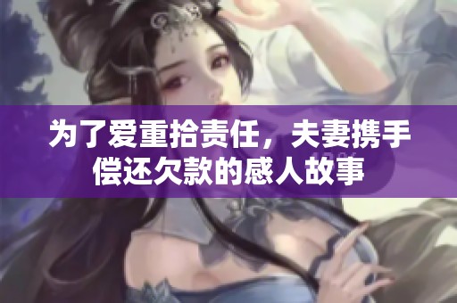 为了爱重拾责任，夫妻携手偿还欠款的感人故事
