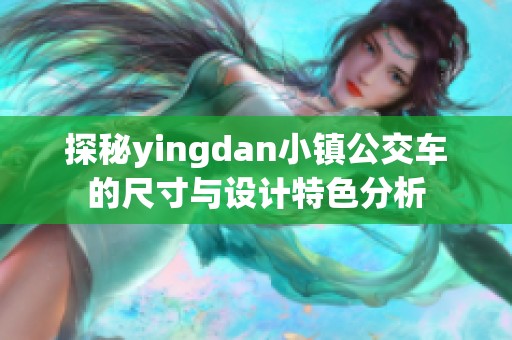 探秘yingdan小镇公交车的尺寸与设计特色分析