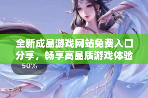 全新成品游戏网站免费入口分享，畅享高品质游戏体验