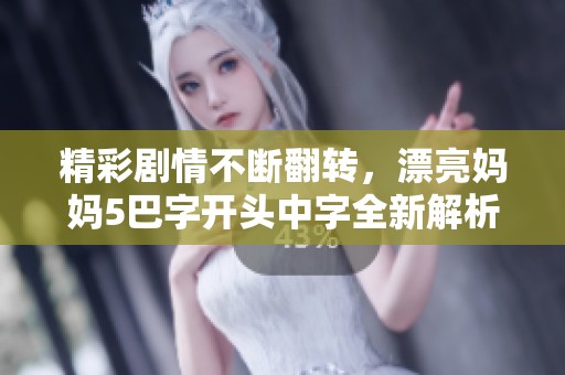 精彩剧情不断翻转，漂亮妈妈5巴字开头中字全新解析