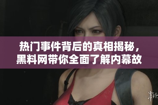 热门事件背后的真相揭秘，黑料网带你全面了解内幕故事