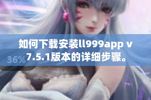 如何下载安装ll999app v7.5.1版本的详细步骤。