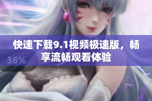 快速下载9.1视频极速版，畅享流畅观看体验