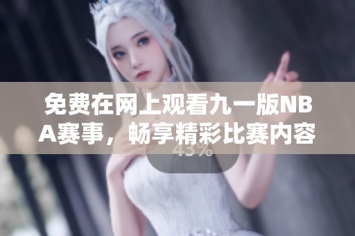 免费在网上观看九一版NBA赛事，畅享精彩比赛内容