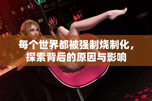 每个世界都被强制烧制化，探索背后的原因与影响
