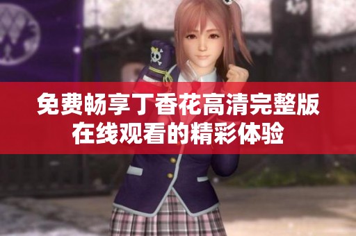 免费畅享丁香花高清完整版在线观看的精彩体验