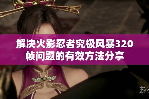 解决火影忍者究极风暴320帧问题的有效方法分享