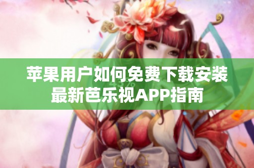 苹果用户如何免费下载安装最新芭乐视APP指南