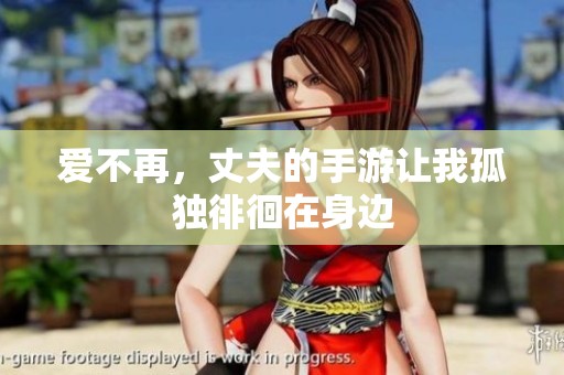 爱不再，丈夫的手游让我孤独徘徊在身边