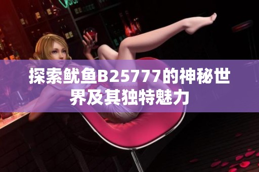 探索鱿鱼B25777的神秘世界及其独特魅力